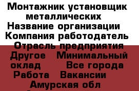 Монтажник-установщик металлических › Название организации ­ Компания-работодатель › Отрасль предприятия ­ Другое › Минимальный оклад ­ 1 - Все города Работа » Вакансии   . Амурская обл.,Архаринский р-н